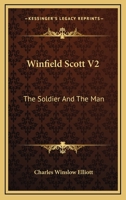 Winfield Scott V2: The Soldier And The Man 1163198560 Book Cover