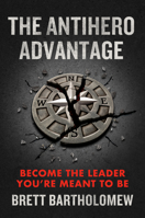 The Antihero Advantage: Become the Leader You're Meant to Be 059371282X Book Cover