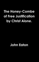 The Honey-Combe of Free Justification by Christ Alone Collected Out of the Meere Authorities of Scripture and Common and Unanimous Consent of the Faithfull Interpreters and Dispensers of Gods Mysterie 1365118541 Book Cover