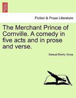 The Merchant Prince of Cornville. A comedy in five acts and in prose and verse. 1241065659 Book Cover