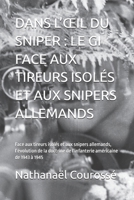 DANS L’ŒIL DU SNIPER : LE GI FACE AUX TIREURS ISOLÉS ET AUX SNIPERS ALLEMANDS: Face aux tireurs isolés et aux snipers allemands, l’évolution de la ... américaine de 1943 à 1945 (French Edition) B0FXR7QQZ8 Book Cover