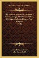 The Western Tourist Or Emigrant's Guide Through The States Of Ohio, Michigan, Indiana, Illinois, And Missouri 1168048060 Book Cover