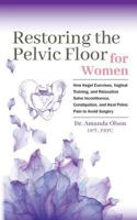 Restoring the Pelvic Floor: How Kegel Exercises, Vaginal Training, and Relaxation, Solve Incontinence, Constipation, and Heal Pelvic Pain to Avoid Surgery 0692192174 Book Cover