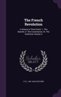 The French Revolution: A History in Three Parts: 1. the Bastille; II. the Constitution; III. the Guillotine Volume 3 1341153827 Book Cover