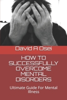 HOW TO SUCCESSFULLY OVERCOME MENTAL DISORDERS: Ultimate Guide For Mental Illness 1674218087 Book Cover