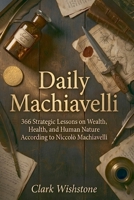 Daily Machiavelli: 366 Strategic Lessons on Wealth, Health, and Human Nature According to Niccolò Machiavelli B0GX25N5RM Book Cover