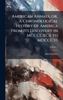 American Annals, or, A Chronological History of America From Its Discovery in MCCCCXCII to MDCCCVI 1025175115 Book Cover