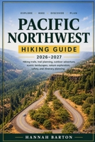 PACIFIC NORTHWEST HIKING GUIDE 2026–2027: Hiking Trails, Trail Planning, Outdoor Adventure, Scenic Landscapes, Nature Exploration, Safety, and ... Travel Guide to Unforgettable Destinations.) B0HHT18GR7 Book Cover