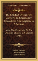 The Conduct Of The First Converts To Christianity, Considered And Applied, In A Sermon: Also, The Perpetuity Of The Christian Church, In A Sermon 1104244608 Book Cover