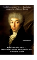 Adalbert Gyrowetz: Der unbekannte Komponist der Wiener Klassik: Von Böhmen nach Wien - Das Leben eines unterschätzten Genies (German Edition) 3384391241 Book Cover