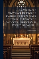 La VÃ(c)ritable Croyance De L'eglise Cathol. Et Les Preuves De Tous Les Points De Sa Doctr., FondÃ(c)es Sur L'ecriture Sainte... 1024636291 Book Cover
