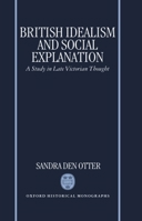 British Idealism and Social Explanation: A Study in Late Victorian Thought (Oxford Historical Monographs) 0198206003 Book Cover