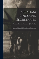 Abraham Lincoln's Secretaries; Abraham Lincoln's Secretaries - John Nicolay 1014681723 Book Cover