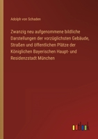 Zwanzig neu aufgenommene bildliche Darstellungen der vorzüglichsten Gebäude, Straßen und öffentlichen Plätze der Königlichen Bayerischen Haupt- und Residenzstadt München 3368502484 Book Cover