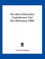 Die Alten Schlesischen Landesfursten Und Ihre Bedeutung (1886) 1149590416 Book Cover