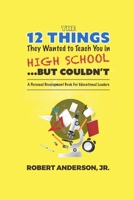 The 12 Things They Wanted to Teach You in High School...But Couldn't: A Personal Development Book for Educational Leaders 1087933730 Book Cover