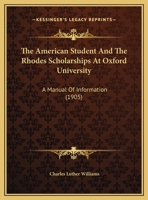 The American Student And The Rhodes Scholarships At Oxford University: A Manual Of Information 110447784X Book Cover