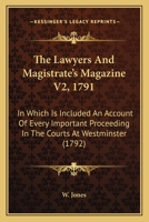 The Lawyers And Magistrate's Magazine V2, 1791: In Which Is Included An Account Of Every Important Proceeding In The Courts At Westminster 1104495686 Book Cover