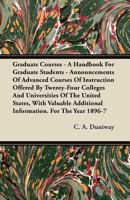 Graduate Courses - A Handbook for Graduate Students - Announcements of Advanced Courses of Instruction Offered by Twenty-Four Colleges and Universities of the United States, with Valuable Additional I 144607630X Book Cover