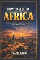 How to Sell to Africa: The Complete Guide to Selling Any Product or Service to All 54 Nations of Africa B0GW5VYHLT Book Cover