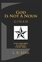 God Is Not A Noun: GINAN: Evolutionaries Illuminati Cosmic Bible 1793242321 Book Cover