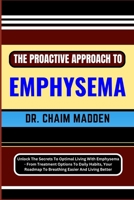 The Proactive Approach to Emphysema: Unlock The Secrets To Optimal Living With Emphysema - From Treatment Options To Daily Habits, Your Roadmap To Bre B0CQ8BZZ36 Book Cover