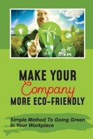 Make Your Company More Eco-Friendly: Simple Method To Going Green In Your Workplace: Make Companies Environmentally Responsible B09BY5WFCN Book Cover