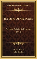 The Story Of Alice Cullis: Or How To Win By Example 1166986519 Book Cover