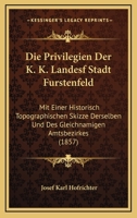 Die Privilegien Der K. K. Landesf Stadt Furstenfeld: Mit Einer Historisch Topographischen Skizze Derselben Und Des Gleichnamigen Amtsbezirkes (1857) 1168061326 Book Cover