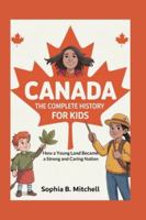 Canada: The Complete History for Kids: How a Young Land Became a Strong and Caring Nation (Collection of countries history book in north America) B0G5GC3882 Book Cover