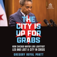 The City Is Up for Grabs: How Chicago Mayor Lori Lightfoot Led and Lost a City in Crisis B0CW71W6PD Book Cover