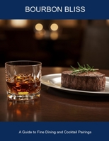 Bourbon Bliss: A Guide To Fine Dining And Cocktail Pairings B0FHDDDBDP Book Cover