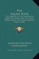 The Squaw Book: The Squaws of the Onondagas Made This Book That the Great Chiefs Might Give Them Wampum for It, So That the Squaws, Ha 1165589230 Book Cover
