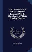 The Sword Dances of Northern England, Together with the Horn Dance of Abbots Bromley. Volume III 1376884860 Book Cover