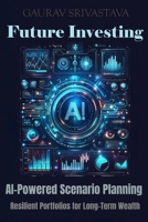 Future Investing: AI-Powered Scenario Planning - Resilient Portfolios for Long-Term Wealth B0FQ49G1NK Book Cover