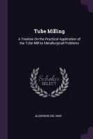 Tube Milling: A Treatise on the Practical Application of the Tube Mill to Metallurgical Problems (Classic Reprint) 1340581892 Book Cover