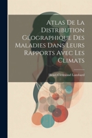 Atlas De La Distribution Géographique Des Maladies Dans Leurs Rapports Avec Les Climats (French Edition) 1022476408 Book Cover