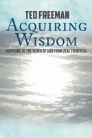 Acquiring Wisdom: Adhering to the Word of God from zeal to reveal 1640039295 Book Cover