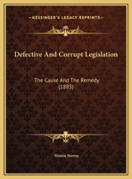 Defective And Corrupt Legislation: The Cause And The Remedy 1240094310 Book Cover