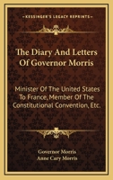 The Diary And Letters Of Gouverneur Morris: Minister Of The United States To France; Member Of The C 1178265293 Book Cover