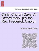 Christ Church Days. An Oxford story. [By the Rev. Frederick Arnold.] 124119906X Book Cover