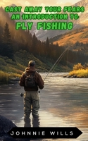 CAST AWAY YOUR FEARS: An Introduction to Fly Fishing B0DSBFFDSK Book Cover