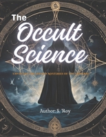 The Occult Science: Unveiling the Hidden Mysteries of the Universe: A Profound Exploration of Esoteric Knowledge, Mysticism, and the Secrets of the Ancient World B0DW3M949V Book Cover