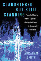 Slaughtered But Still Standing: Prophetic Rhetoric and the Legacies of a Lynched Lamb in Apocalyptic Literature 0664266002 Book Cover