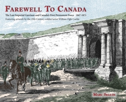 Farewell To Canada: The Last Imperial Garrison and Canada's First Permanent Force 1867-1871. Featuring artwork by the 19th Century soldier/artist William Ogle Carlile. 0994010664 Book Cover