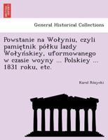 Powstanie na Wołyniu, czyli pamiętnik półku Iazdy Wołyńskiey, uformowanego w czasie woyny ... Polskiey ... 1831 roku, etc. 1249023009 Book Cover