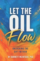 Let the Oil Flow: Unlocking the Gift Within B0GZKHJD3L Book Cover