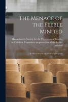 The Menace of the Feeble Minded: in Massachusetts the Need of a Program 1014181526 Book Cover