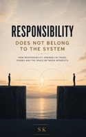 RESPONSIBILITY DOES NOT BELONG TO THE SYSTEM: about trade. power. interests. B0GKY18MSJ Book Cover