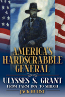 America’s Hardscrabble General: Ulysses S. Grant, from Farm Boy to Shiloh 0809338793 Book Cover